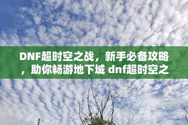 DNF超时空之战，新手必备攻略，助你畅游**城 dnf超时空之战攻略