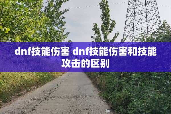 dnf技能伤害 dnf技能伤害和技能攻击的区别