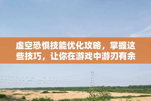 虚空恐惧技能优化攻略，掌握这些技巧，让你在游戏中游刃有余 虚空恐惧技能