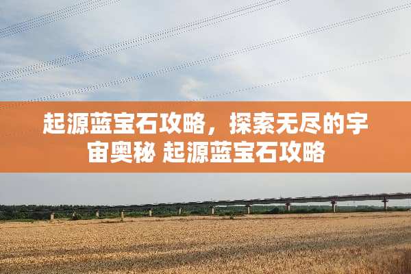 起源蓝宝石攻略，探索无尽的宇宙奥秘 起源蓝宝石攻略