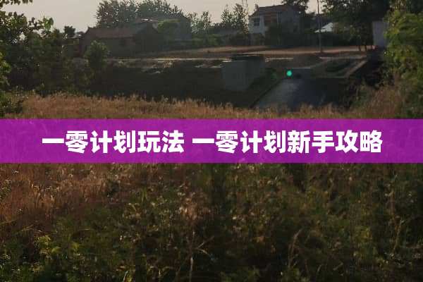 一零计划玩法 一零计划新手攻略