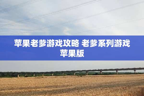 苹果老爹游戏攻略 老爹系列游戏苹果版
