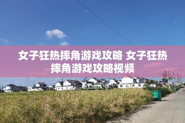 女子狂热摔角游戏攻略 女子狂热摔角游戏攻略视频