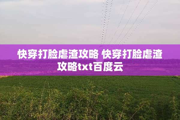 快穿打脸虐渣攻略 快穿打脸虐渣攻略txt百度云