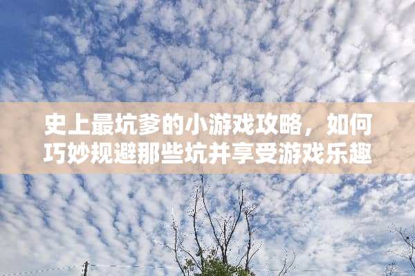 史上最坑爹的小游戏攻略，如何巧妙规避那些坑并享受游戏乐趣？ 史上最坑爹的小游戏攻略