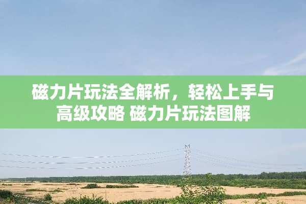 磁力片玩法全解析，轻松上手与高级攻略 磁力片玩法图解