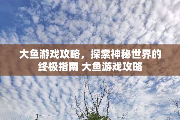 大鱼游戏攻略，探索神秘世界的终极指南 大鱼游戏攻略