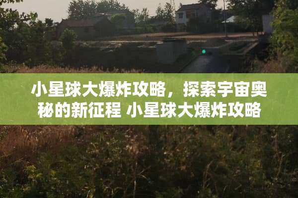 小星球大**攻略，探索宇宙奥秘的新征程 小星球大**攻略