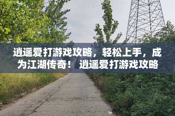 逍遥爱打游戏攻略，轻松上手，成为江湖传奇！ 逍遥爱打游戏攻略