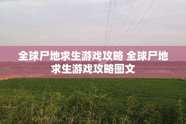 全球尸地求生游戏攻略 全球尸地求生游戏攻略图文