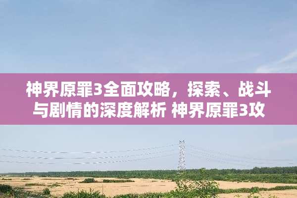 神界原罪3全面攻略，探索、战斗与剧情的深度解析 神界原罪3攻略