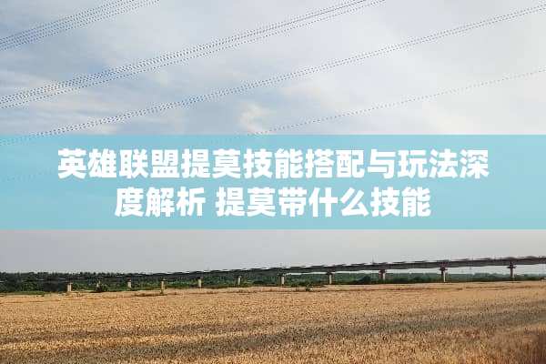 英雄联盟提莫技能搭配与玩法深度解析 提莫带什么技能