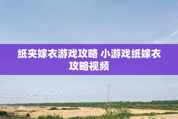 纸夹嫁衣游戏攻略 小游戏纸嫁衣攻略视频