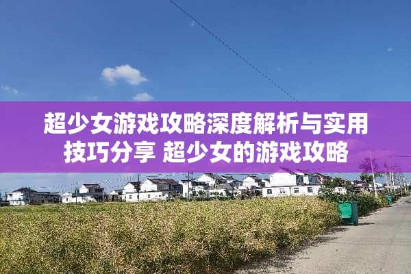 超少女游戏攻略深度解析与实用技巧分享 超少女的游戏攻略