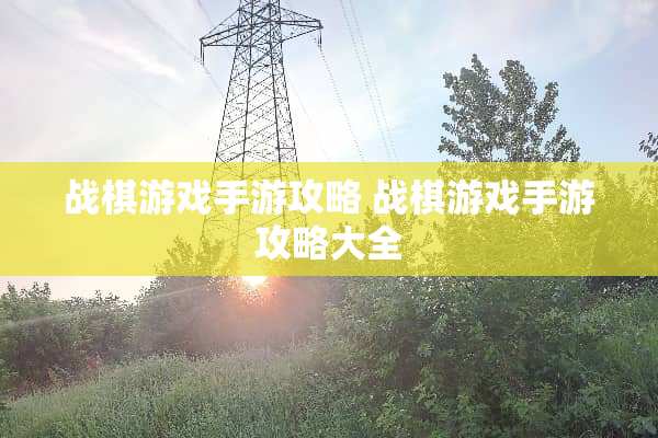 战棋游戏手游攻略 战棋游戏手游攻略大全