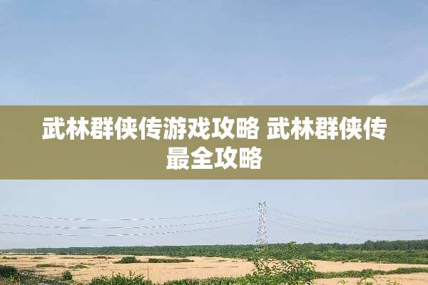 武林群侠传游戏攻略 武林群侠传最全攻略