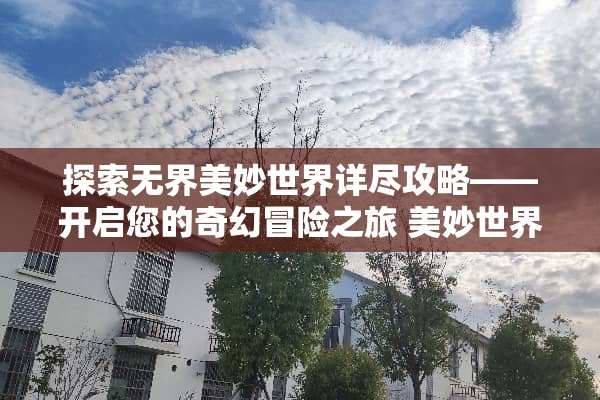 探索**美妙世界详尽攻略——开启您的奇幻冒险之旅 美妙世界攻略