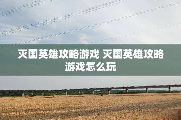 灭国英雄攻略游戏 灭国英雄攻略游戏怎么玩