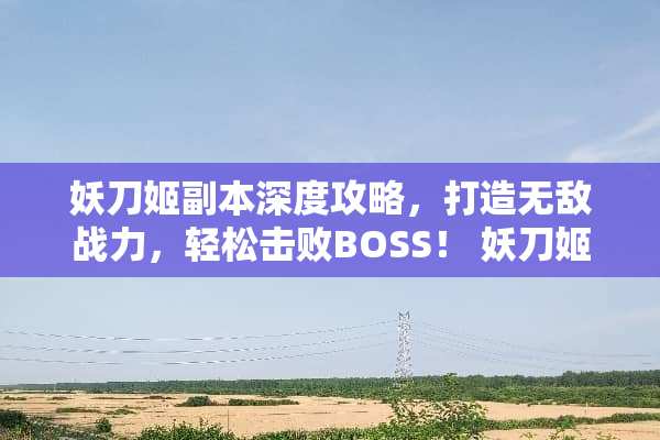 妖刀姬副本深度攻略，打造无敌战力，轻松击败BOSS！ 妖刀姬副本攻略