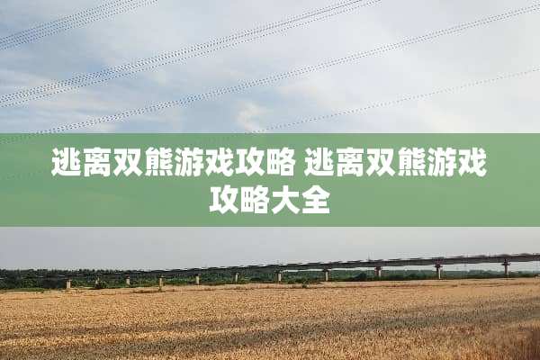 逃离双熊游戏攻略 逃离双熊游戏攻略大全