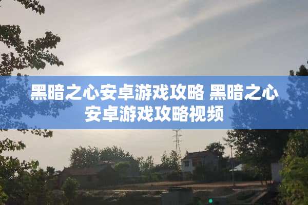 黑暗之心安卓游戏攻略 黑暗之心安卓游戏攻略视频