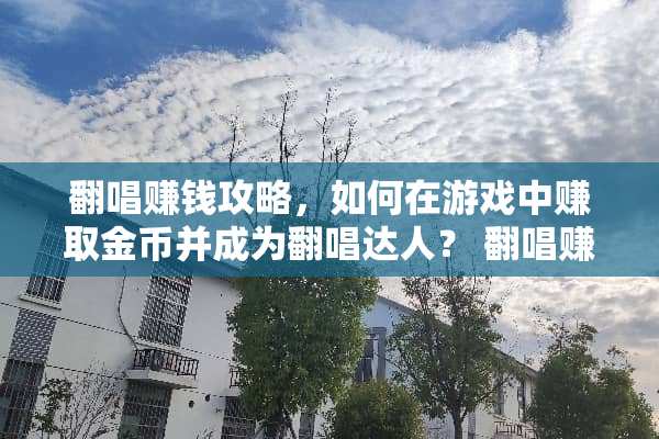 翻唱赚钱攻略，如何在游戏中赚取金币并成为翻唱达人？ 翻唱赚钱攻略游戏