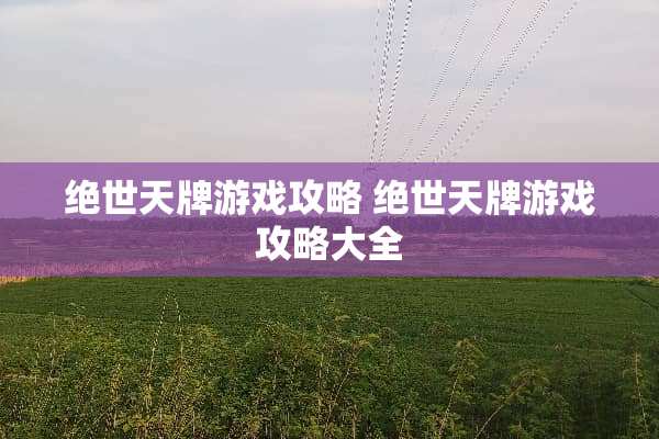 绝世天牌游戏攻略 绝世天牌游戏攻略大全