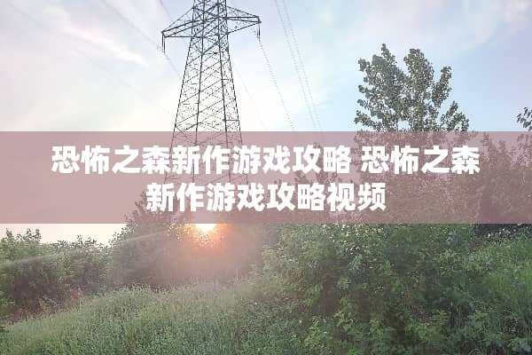 恐怖之森新作游戏攻略 恐怖之森新作游戏攻略视频