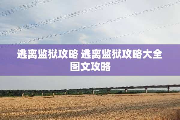 逃离监狱攻略 逃离监狱攻略大全图文攻略
