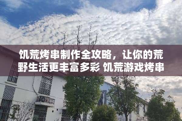 饥荒烤串制作全攻略，让你的荒野生活更丰富多彩 饥荒游戏烤串做法攻略