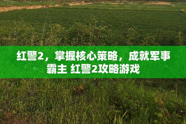 红警2，掌握核心策略，成就军事霸主 红警2攻略游戏