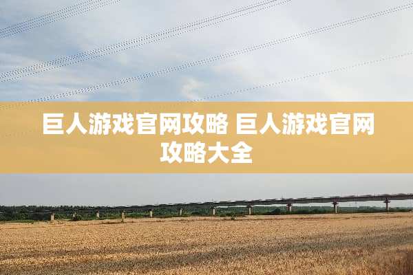 巨人游戏官网攻略 巨人游戏官网攻略大全