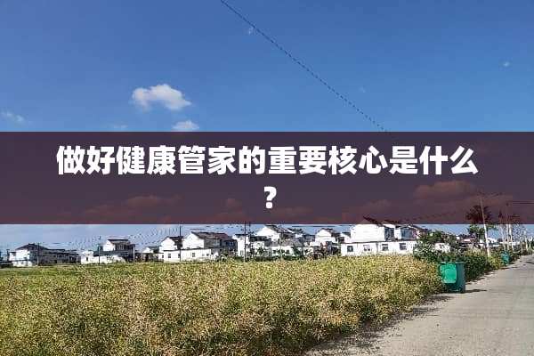 做好健康管家的重要核心是什么？