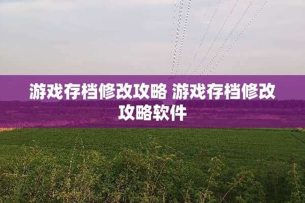 游戏存档修改攻略 游戏存档修改攻略软件