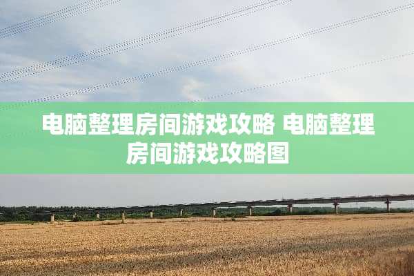 电脑整理房间游戏攻略 电脑整理房间游戏攻略图