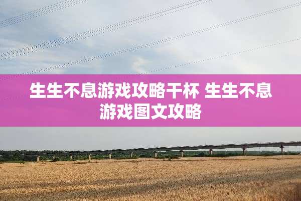 生生不息游戏攻略干杯 生生不息游戏图文攻略