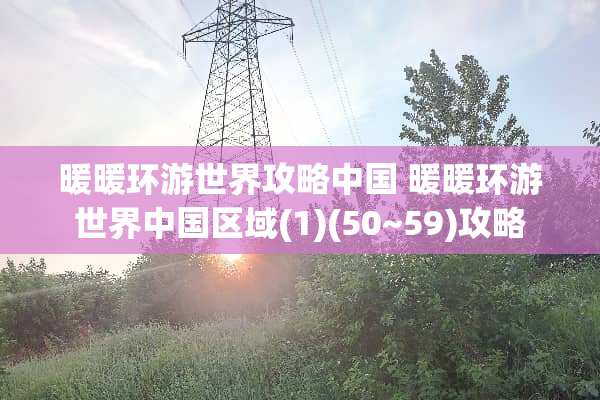 暖暖环游世界攻略中国 暖暖环游世界中国区域(1)(50~59)攻略