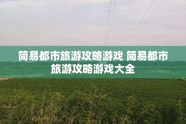 简易都市旅游攻略游戏 简易都市旅游攻略游戏大全
