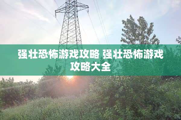 强壮恐怖游戏攻略 强壮恐怖游戏攻略大全