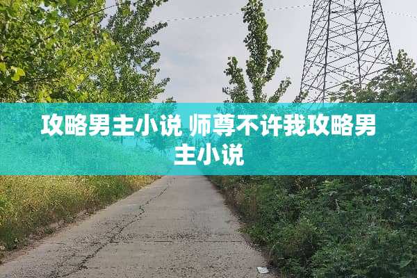 攻略男主小说 师尊不许我攻略男主小说