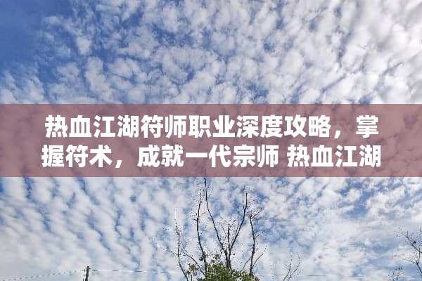 热血江湖符师职业深度攻略，掌握符术，成就一代宗师 热血江湖符师攻略