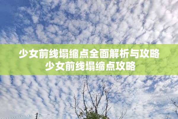 少女前线塌缩点全面解析与攻略 少女前线塌缩点攻略