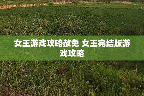 女王游戏攻略赦免 女王完结版游戏攻略