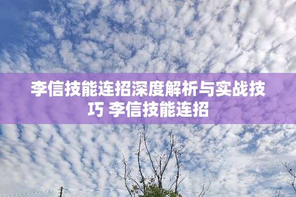 李信技能连招深度解析与实战技巧 李信技能连招