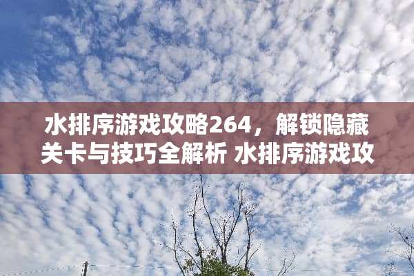 水排序游戏攻略264，解锁隐藏关卡与技巧全解析 水排序游戏攻略264