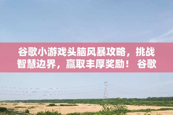 谷歌小游戏头脑风暴攻略，挑战智慧边界，赢取丰厚奖励！ 谷歌小游戏头脑风暴攻略