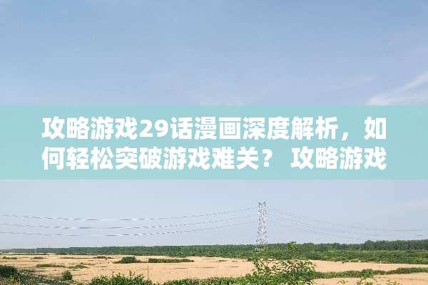 攻略游戏29话漫画深度解析，如何轻松突破游戏难关？ 攻略游戏29话漫画