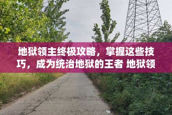 地狱领主终极攻略，掌握这些技巧，成为统治地狱的王者 地狱领主攻略
