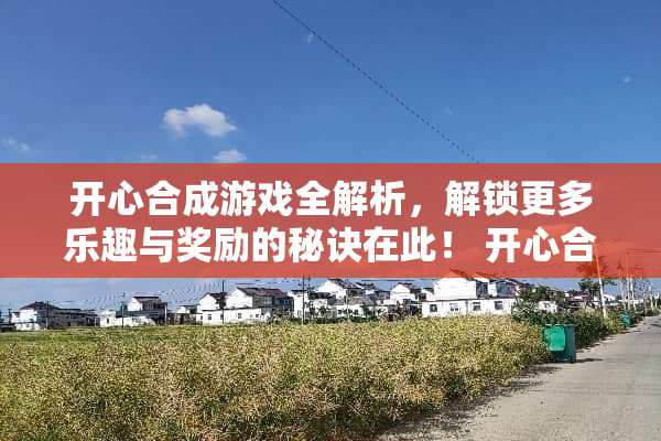 开心合成游戏全解析，解锁更多乐趣与奖励的秘诀在此！ 开心合成游戏兑换攻略