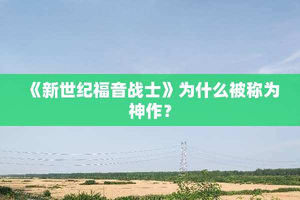 《新世纪福音战士》为什么被称为神作？